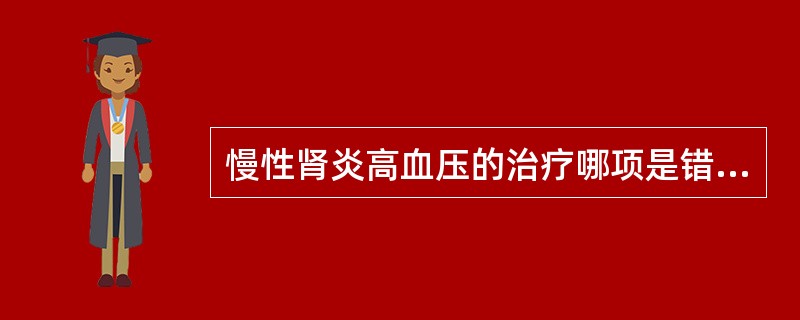 慢性肾炎高血压的治疗哪项是错误的（）