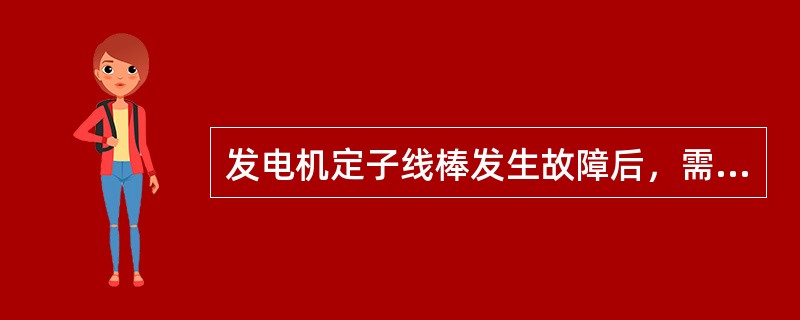 发电机定子线棒发生故障后，需要更换新线棒时如何施工？