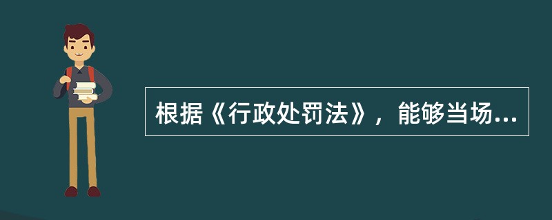 根据《行政处罚法》，能够当场作出行政处罚决定的是（）。