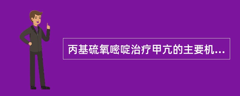 丙基硫氧嘧啶治疗甲亢的主要机理是（）