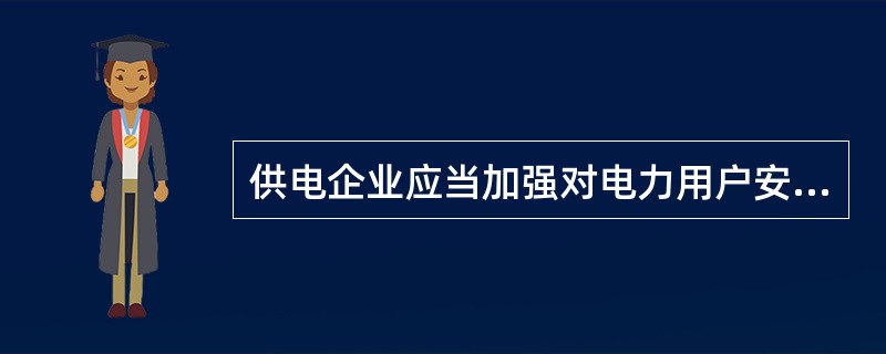 供电企业应当加强对电力用户安全用电的（）。