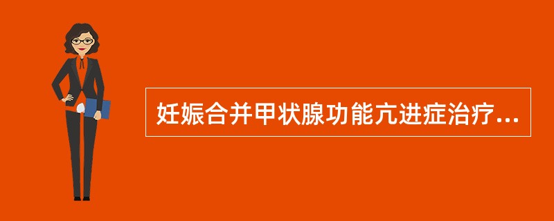 妊娠合并甲状腺功能亢进症治疗宜用（）