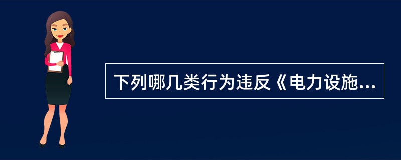 下列哪几类行为违反《电力设施保护条例》和《电力设施保护条例实施细则》，尚不构成犯