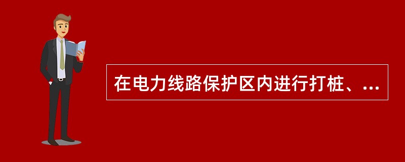 在电力线路保护区内进行打桩、钻探、开挖等可能危及电力线路设施安全的作业，应当有（