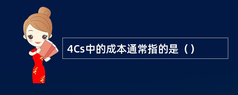 4Cs中的成本通常指的是（）