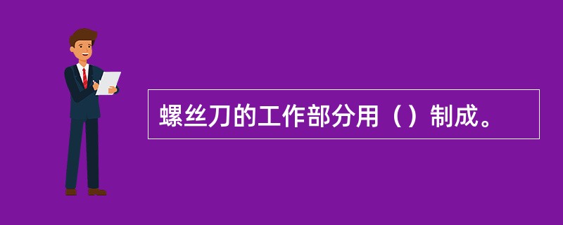 螺丝刀的工作部分用（）制成。
