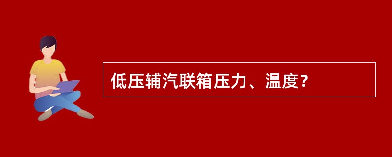 低压辅汽联箱压力、温度？