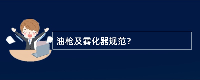 油枪及雾化器规范？