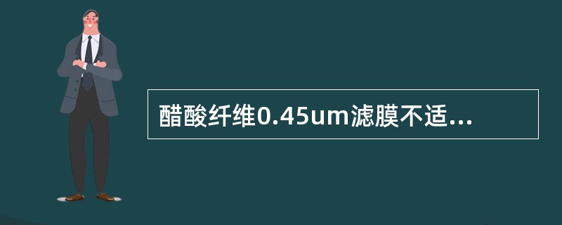 醋酸纤维0.45um滤膜不适用于下面哪种试剂（）。