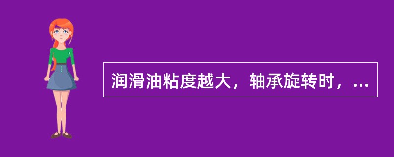 润滑油粘度越大，轴承旋转时，带入油楔的油量越多，油膜越厚，使轴承在瓦中浮的越高，