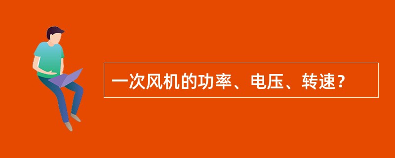 一次风机的功率、电压、转速？