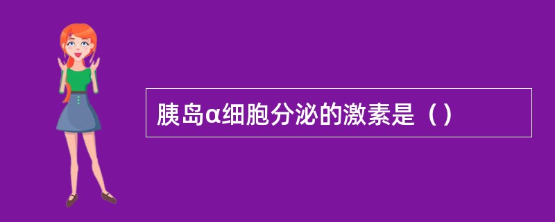 胰岛α细胞分泌的激素是（）