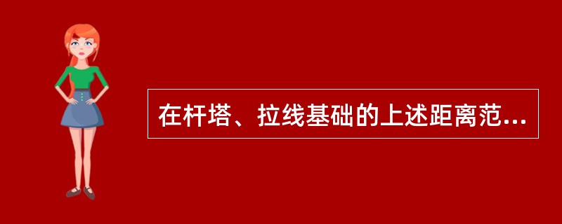在杆塔、拉线基础的上述距离范围外进行取土、堆物、打桩、钻探、开挖活动时，必须遵守