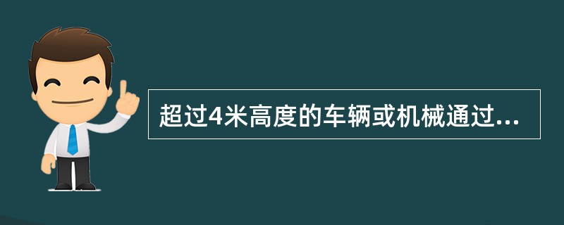 超过4米高度的车辆或机械通过架空电力线路时（）