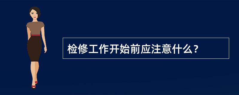 检修工作开始前应注意什么？