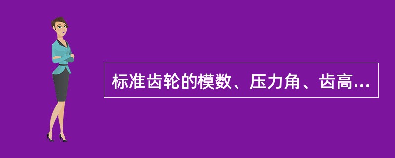 标准齿轮的模数、压力角、齿高取标准值。