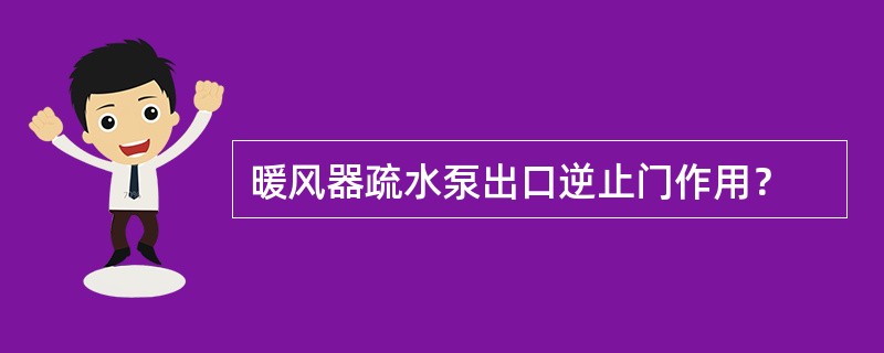 暖风器疏水泵出口逆止门作用？