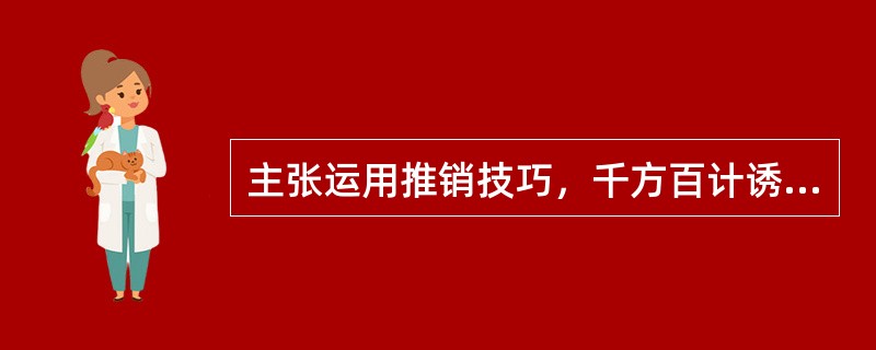 主张运用推销技巧，千方百计诱使顾客购买更多的产品，而不管顾客是否真正需要的营销观