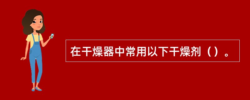 在干燥器中常用以下干燥剂（）。