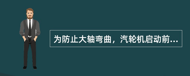 为防止大轴弯曲，汽轮机启动前必须满足哪些条件？