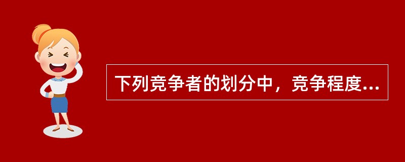 下列竞争者的划分中，竞争程度最激烈的是（）