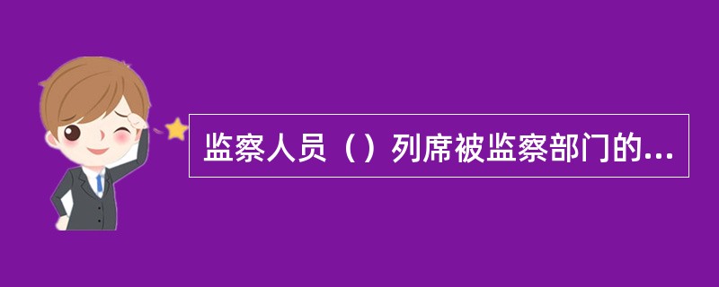 监察人员（）列席被监察部门的与监察事项有关的会议。