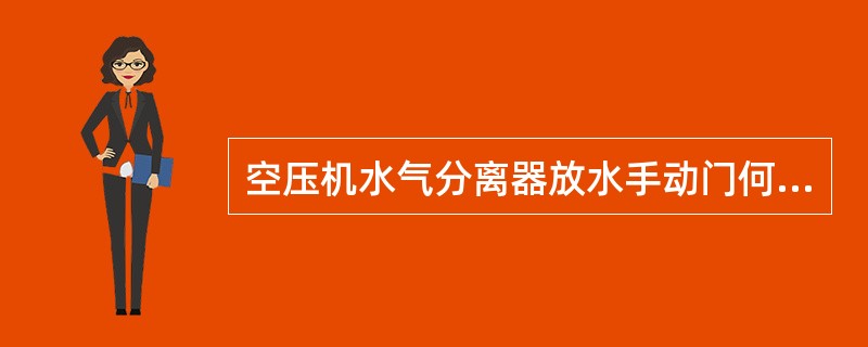 空压机水气分离器放水手动门何时开关？