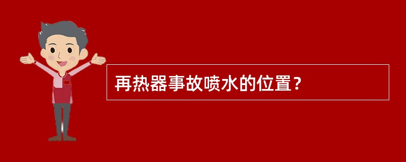 再热器事故喷水的位置？