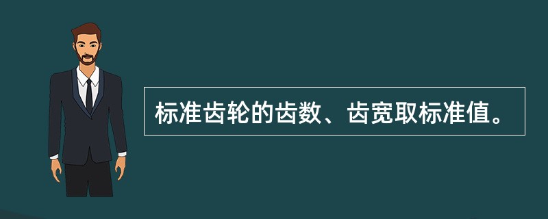 标准齿轮的齿数、齿宽取标准值。