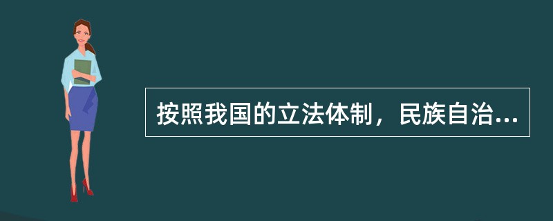 按照我国的立法体制，民族自治地方的人民代表大会有权依照当地民族的政治、经济和文化