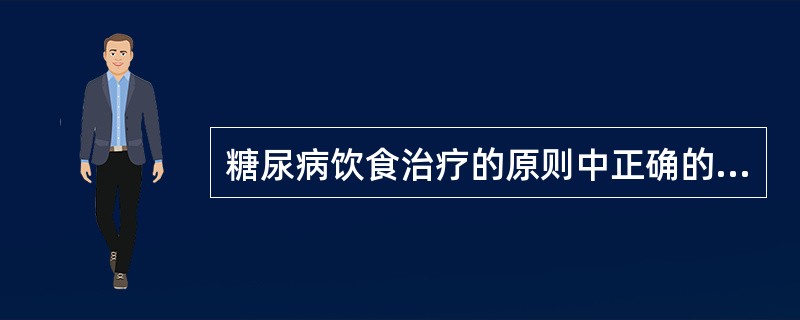 糖尿病饮食治疗的原则中正确的是（）