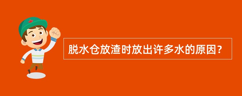 脱水仓放渣时放出许多水的原因？