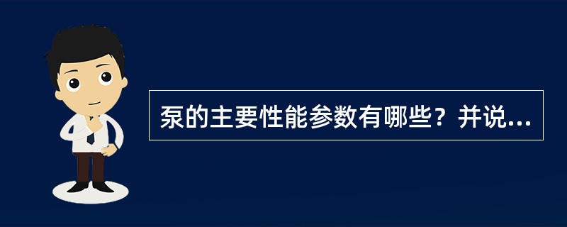 泵的主要性能参数有哪些？并说出其定义和单位。扬程：单位重量液体通过泵后所获得的能