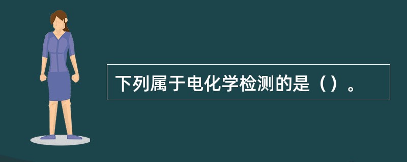 下列属于电化学检测的是（）。