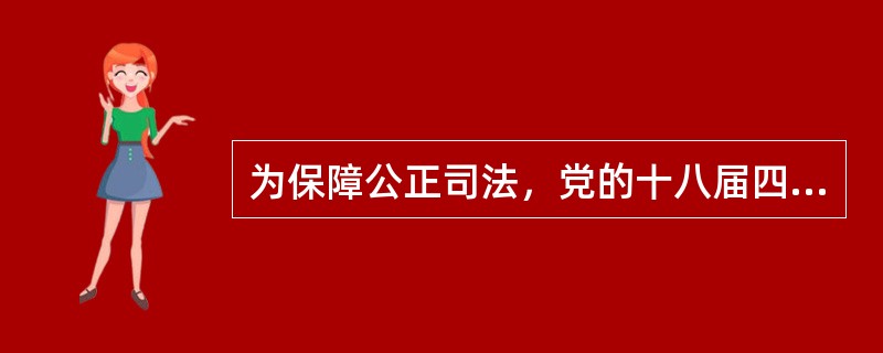 为保障公正司法，党的十八届四中全会提出了建立和完善一系列确保依法独立公正行使审判