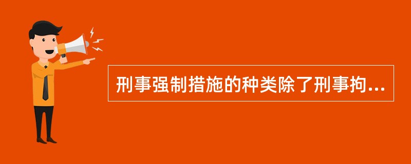 刑事强制措施的种类除了刑事拘留，还有（）。