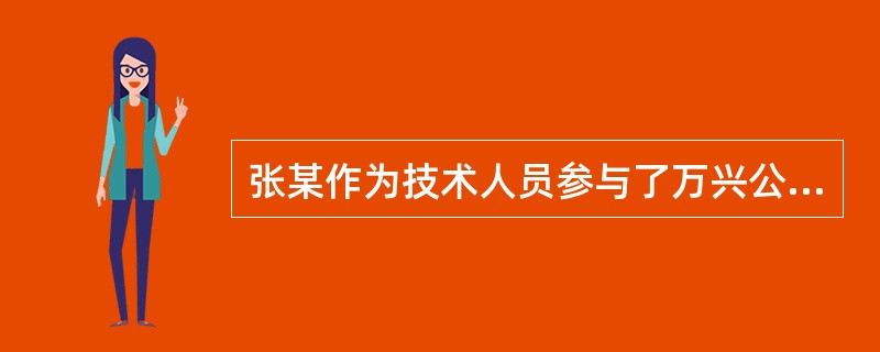 张某作为技术人员参与了万兴公司一项新产品研发，并与该公司签订了为期2年的服务与保