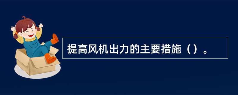 提高风机出力的主要措施（）。