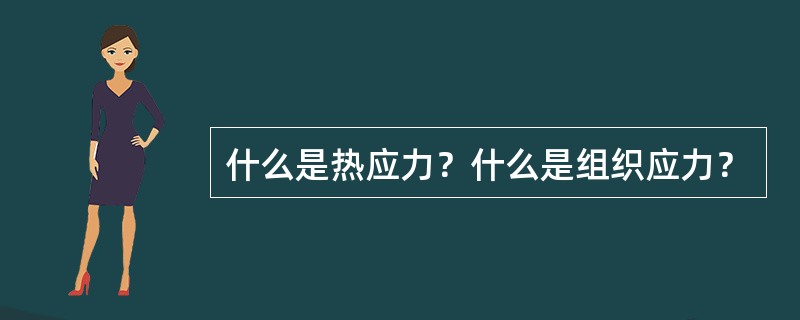 什么是热应力？什么是组织应力？