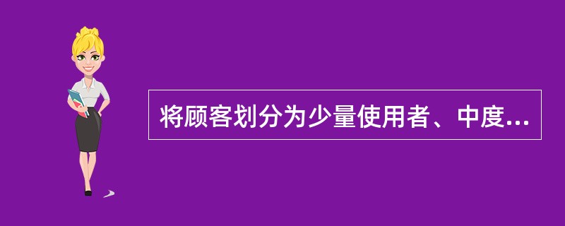 将顾客划分为少量使用者、中度使用者和大量使用者群体的标准是（）