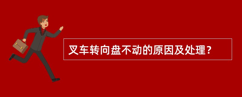 叉车转向盘不动的原因及处理？