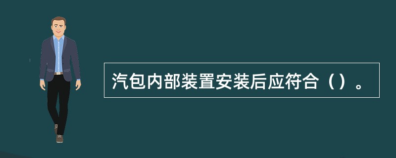 汽包内部装置安装后应符合（）。