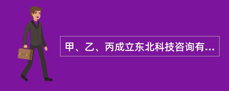 甲、乙、丙成立东北科技咨询有限公司，约定公司注册资本100万元，甲、乙、丙各按2