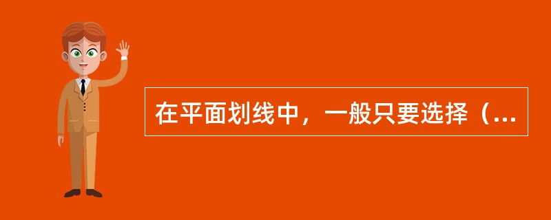 在平面划线中，一般只要选择（）划线基准，即确定互相垂直的线为基准，就可以将平面上