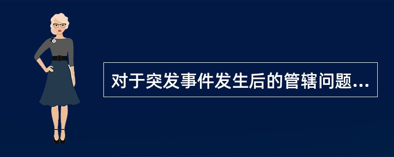 对于突发事件发生后的管辖问题，《中华人民共和国突发事件应对法》的下列哪一项规定是