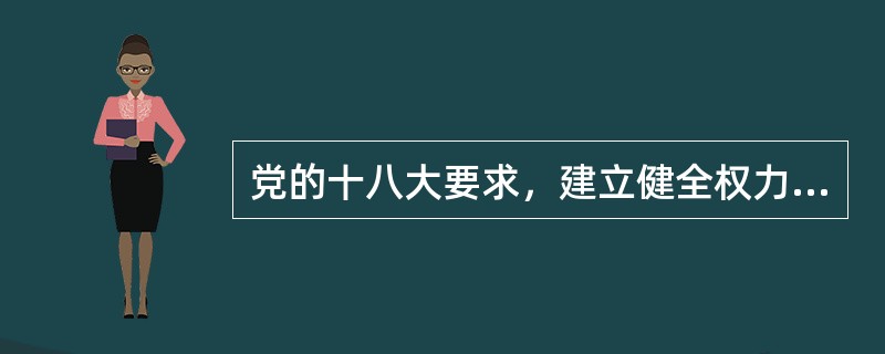 党的十八大要求，建立健全权力运行制约和监督体系，坚持科学决策、民主决策、依法决策