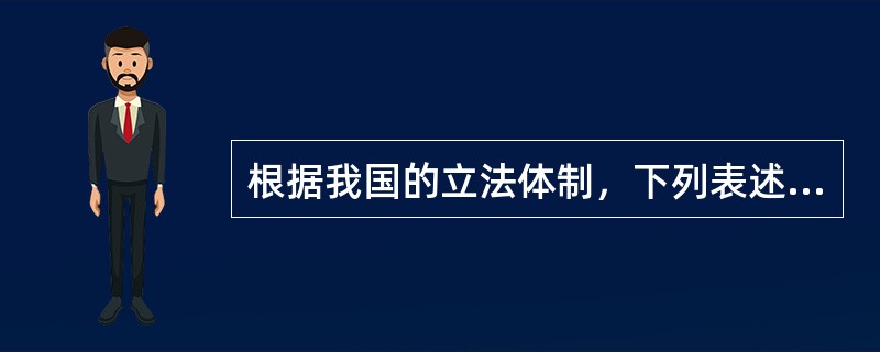 根据我国的立法体制，下列表述错误的是（）