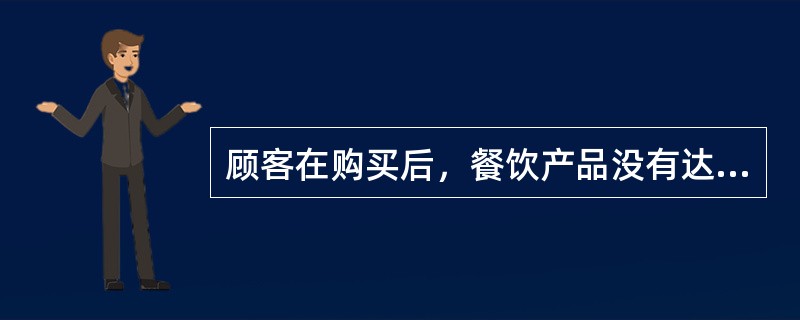 顾客在购买后，餐饮产品没有达到期望，顾客可能会（）