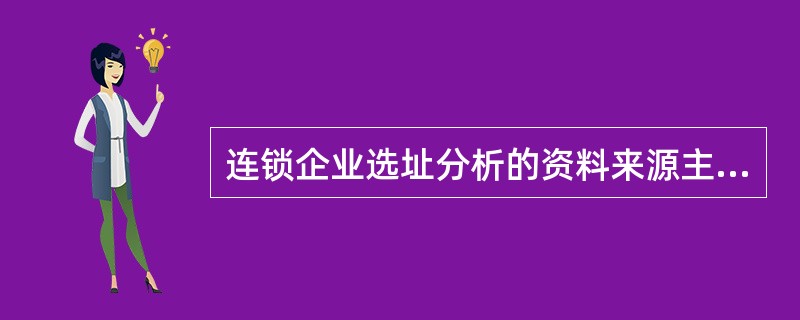 连锁企业选址分析的资料来源主要有哪些渠道？