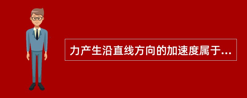 力产生沿直线方向的加速度属于（）